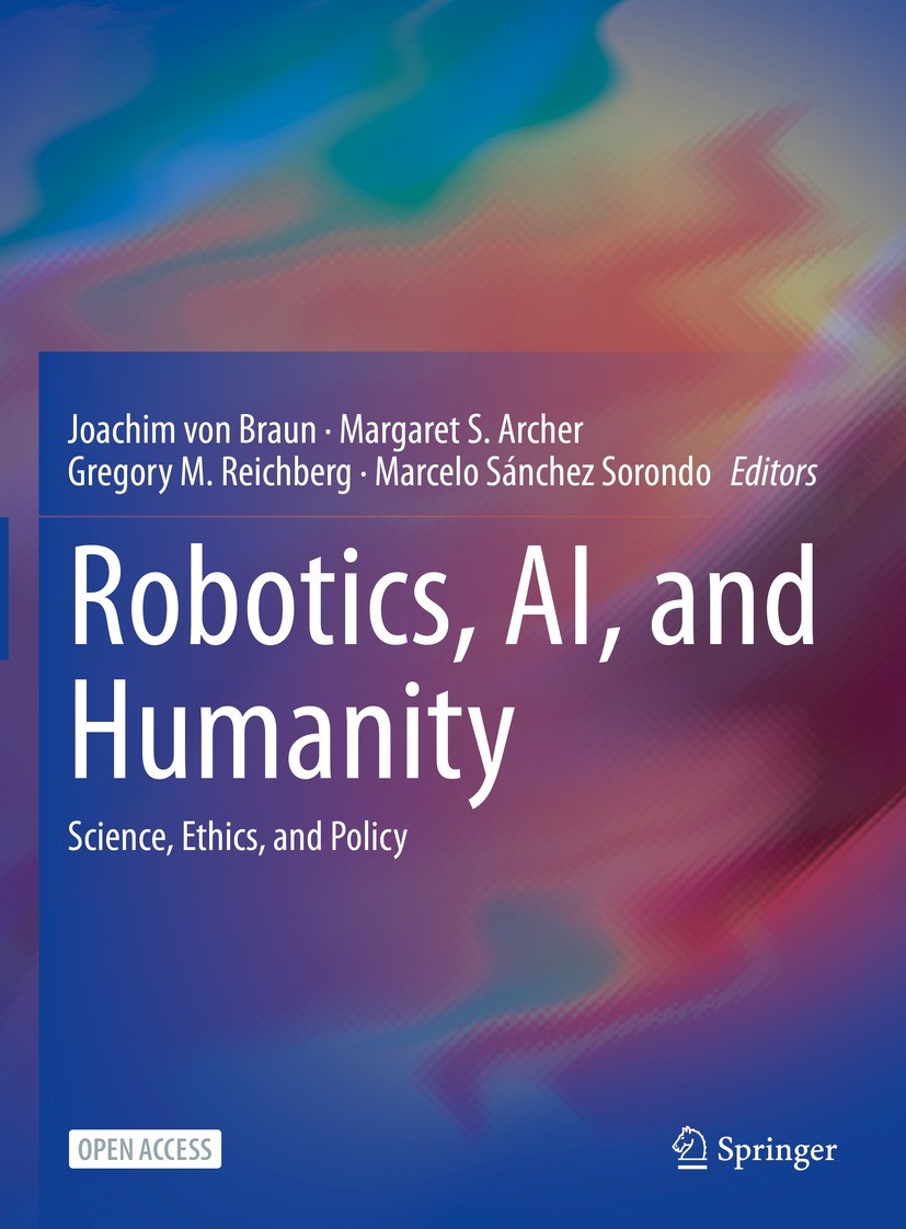 Titlebook: Robotics, AI, and Humanity; Science, Ethics, and Joachim von Braun,Margaret S. Archer,Marcelo Sánch Textbook‘‘‘‘‘‘‘‘ 2021 The Editor(s) (if Titlebook: Robotics, AI, and Humanity; Science, Ethics, and Joachim von Braun,Margaret S. Archer,Marcelo Sánch Textbook‘‘‘‘‘‘‘‘ 2021 The Editor(s) (if