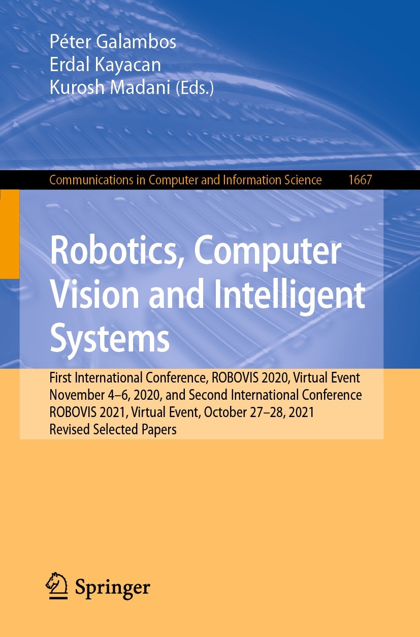 Titlebook: Robotics, Computer Vision and Intelligent Systems; First International Péter Galambos,Erdal Kayacan,Kurosh Madani Conference proceedings 2 Titlebook: Robotics, Computer Vision and Intelligent Systems; First International Péter Galambos,Erdal Kayacan,Kurosh Madani Conference proceedings 2