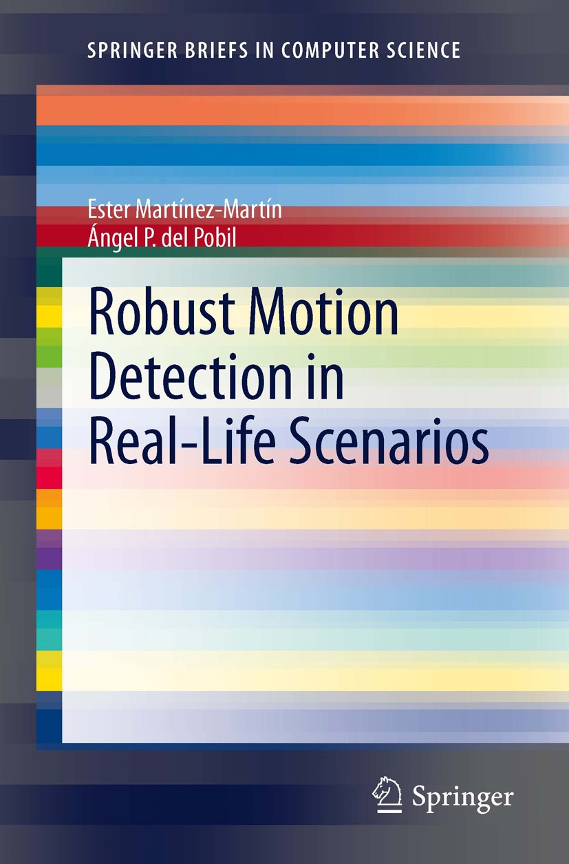 Titlebook: Robust Motion Detection in Real-Life Scenarios; Ester Martínez-Martín,Ángel P. del Pobil Book 2012 Ester Martínez-Martín 2012 Applications Titlebook: Robust Motion Detection in Real-Life Scenarios; Ester Martínez-Martín,Ángel P. del Pobil Book 2012 Ester Martínez-Martín 2012 Applications