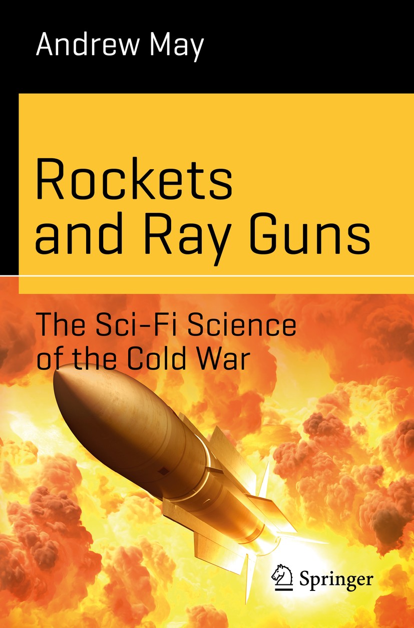 Titlebook: Rockets and Ray Guns: The Sci-Fi Science of the Cold War; Andrew May Book 2018 Springer International Publishing AG, part of Springer Natu Titlebook: Rockets and Ray Guns: The Sci-Fi Science of the Cold War; Andrew May Book 2018 Springer International Publishing AG, part of Springer Natu