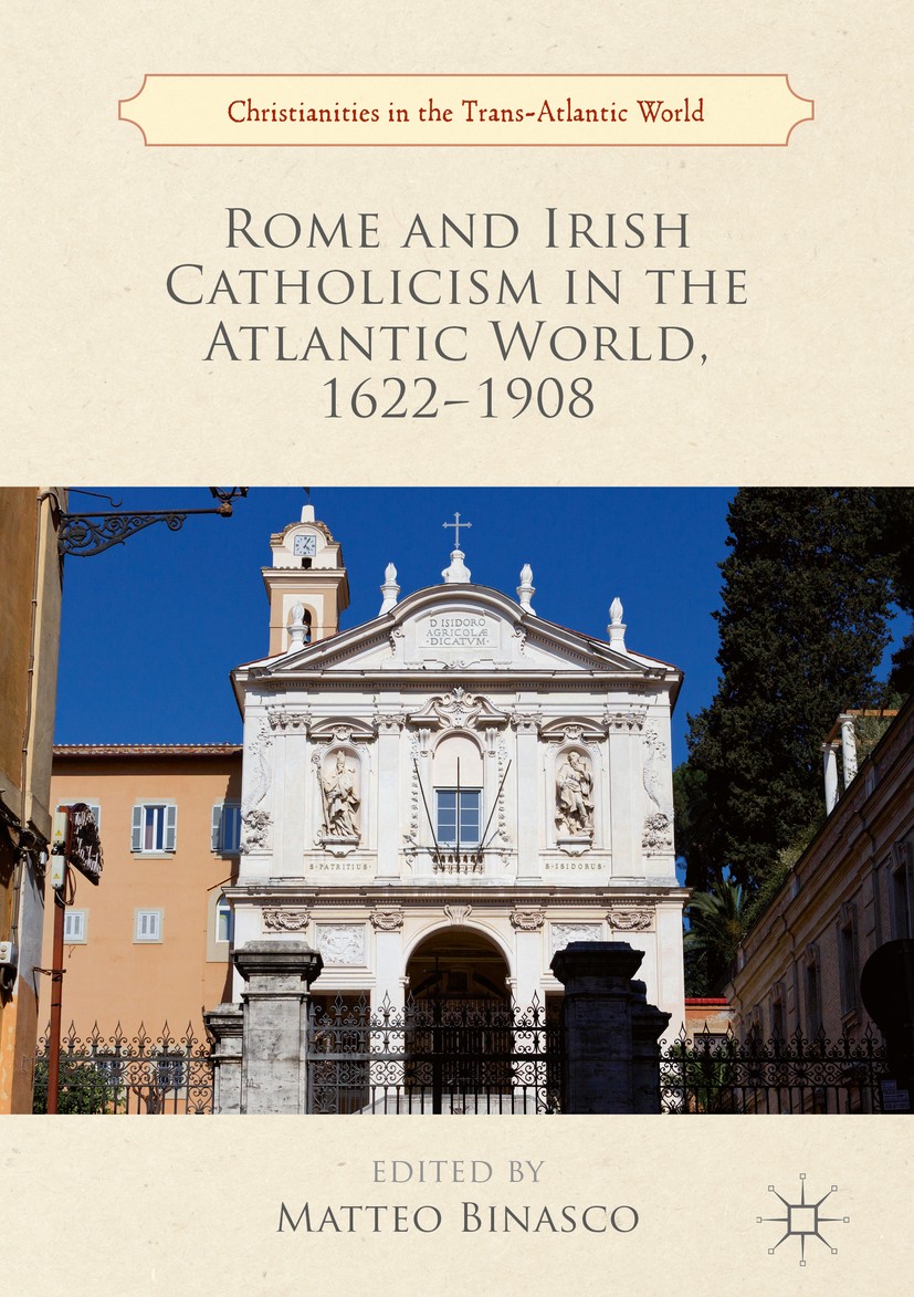Titlebook: Rome and Irish Catholicism in the Atlantic World, 1622–1908; Matteo Binasco Book 2019 The Editor(s) (if applicable) and The Author(s) 2019 Titlebook: Rome and Irish Catholicism in the Atlantic World, 1622–1908; Matteo Binasco Book 2019 The Editor(s) (if applicable) and The Author(s) 2019