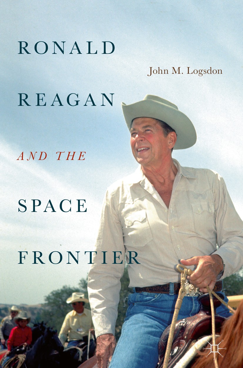 Titlebook: Ronald Reagan and the Space Frontier; John M. Logsdon Book 2019 The Editor(s) (if applicable) and The Author(s) 2019 Ronald Reagan.United Titlebook: Ronald Reagan and the Space Frontier; John M. Logsdon Book 2019 The Editor(s) (if applicable) and The Author(s) 2019 Ronald Reagan.United