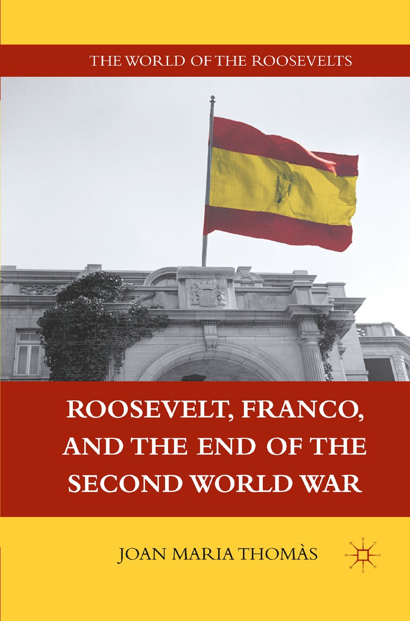 Titlebook: Roosevelt, Franco, and the End of the Second World War; Joan Maria Thomàs Book 2011 Palgrave Macmillan, a division of Nature America Inc. Titlebook: Roosevelt, Franco, and the End of the Second World War; Joan Maria Thomàs Book 2011 Palgrave Macmillan, a division of Nature America Inc.