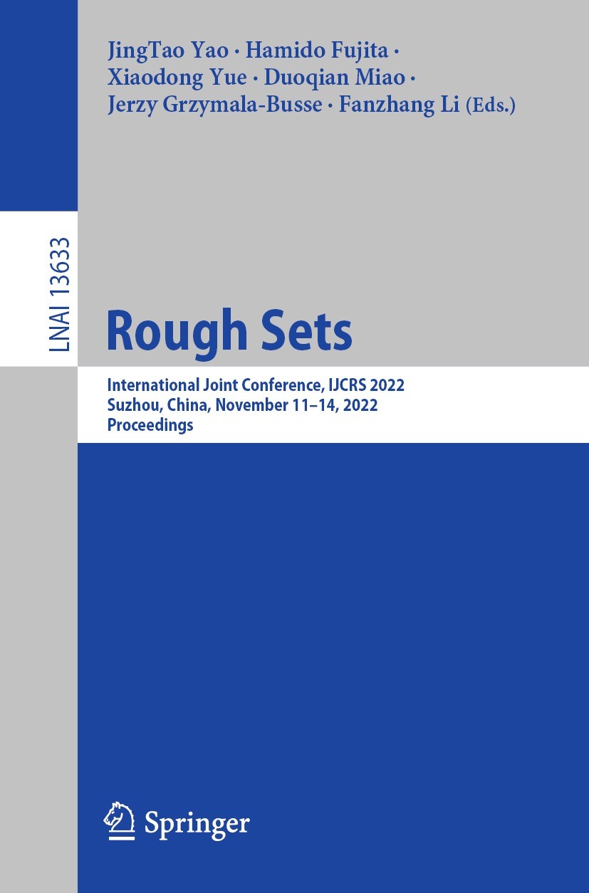 Titlebook: Rough Sets; International Joint JingTao Yao,Hamido Fujita,Fanzhang Li Conference proceedings 2022 The Editor(s) (if applicable) and The Au Titlebook: Rough Sets; International Joint JingTao Yao,Hamido Fujita,Fanzhang Li Conference proceedings 2022 The Editor(s) (if applicable) and The Au