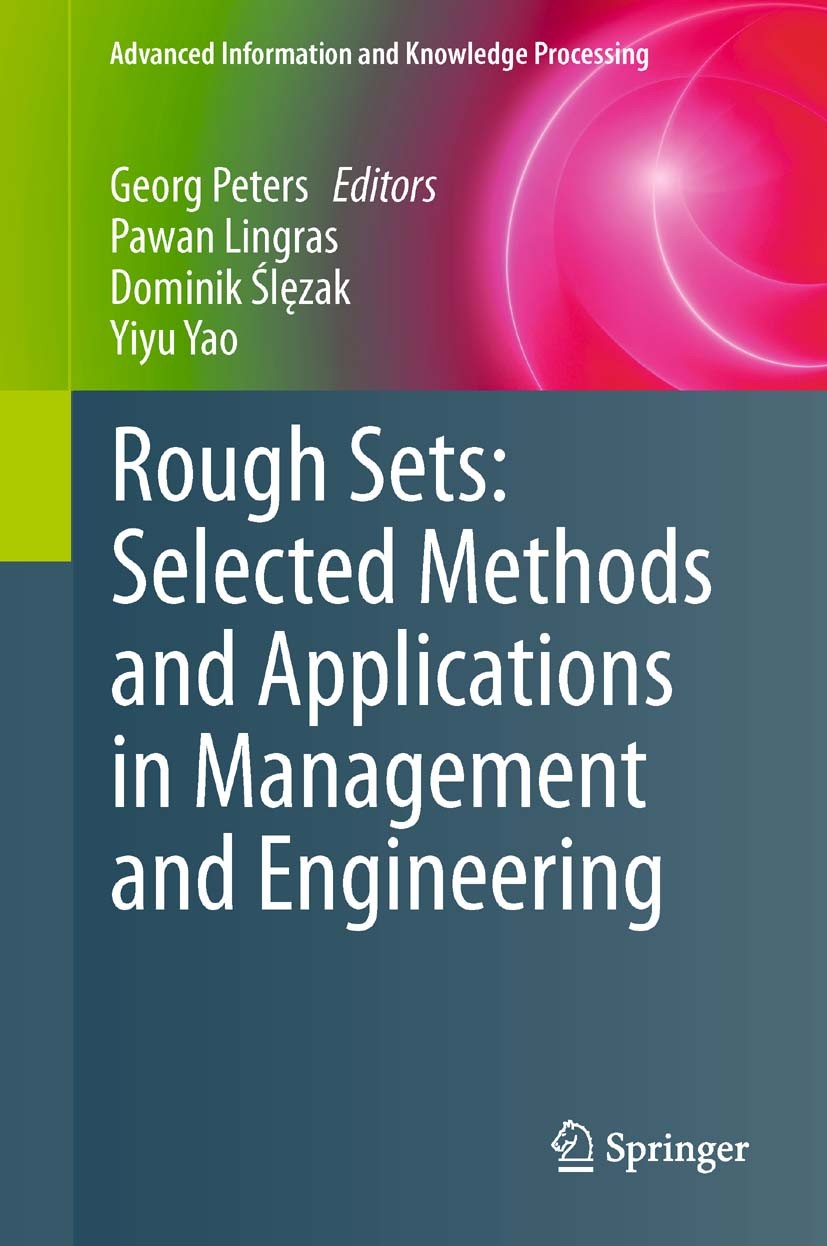 Titlebook: Rough Sets: Selected Methods and Applications in Management and Engineering; Georg Peters,Pawan Lingras,Yiyu Yao Book 2012 Springer-Verlag Titlebook: Rough Sets: Selected Methods and Applications in Management and Engineering; Georg Peters,Pawan Lingras,Yiyu Yao Book 2012 Springer-Verlag