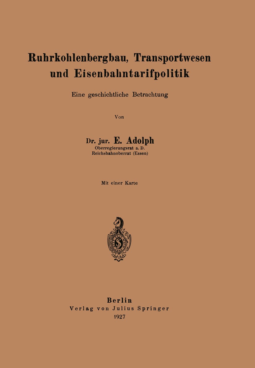 Titlebook: Ruhrkohlenbergbau, Transportwesen und Eisenbahntarifpolitik; Eine geschichtliche E. Adolph Book 1927 Verlag von Julius Springer 1927 Bergb Titlebook: Ruhrkohlenbergbau, Transportwesen und Eisenbahntarifpolitik; Eine geschichtliche E. Adolph Book 1927 Verlag von Julius Springer 1927 Bergb