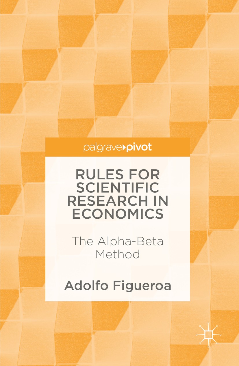 Titlebook: Rules for Scientific Research in Economics; The Alpha-Beta Metho Adolfo Figueroa Book 2016 The Editor(s) (if applicable) and The Author(s) Titlebook: Rules for Scientific Research in Economics; The Alpha-Beta Metho Adolfo Figueroa Book 2016 The Editor(s) (if applicable) and The Author(s)