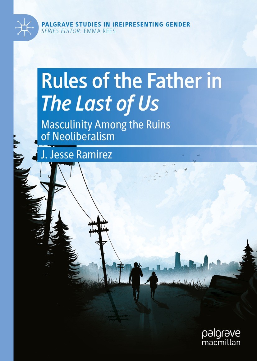Titlebook: Rules of the Father in The Last of Us; Masculinity Among th J. Jesse Ramirez Book 2022 The Author(s), under exclusive license to Springer N Titlebook: Rules of the Father in The Last of Us; Masculinity Among th J. Jesse Ramirez Book 2022 The Author(s), under exclusive license to Springer N