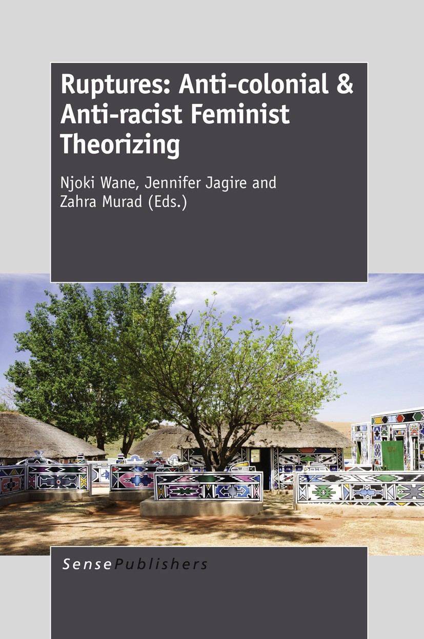 Titlebook: Ruptures: Anti-colonial & Anti-racist Feminist Theorizing; Njoki Wane,Jennifer Jagire,Zahra Murad Book 2013 SensePublishers-Rotterdam, The Titlebook: Ruptures: Anti-colonial & Anti-racist Feminist Theorizing; Njoki Wane,Jennifer Jagire,Zahra Murad Book 2013 SensePublishers-Rotterdam, The