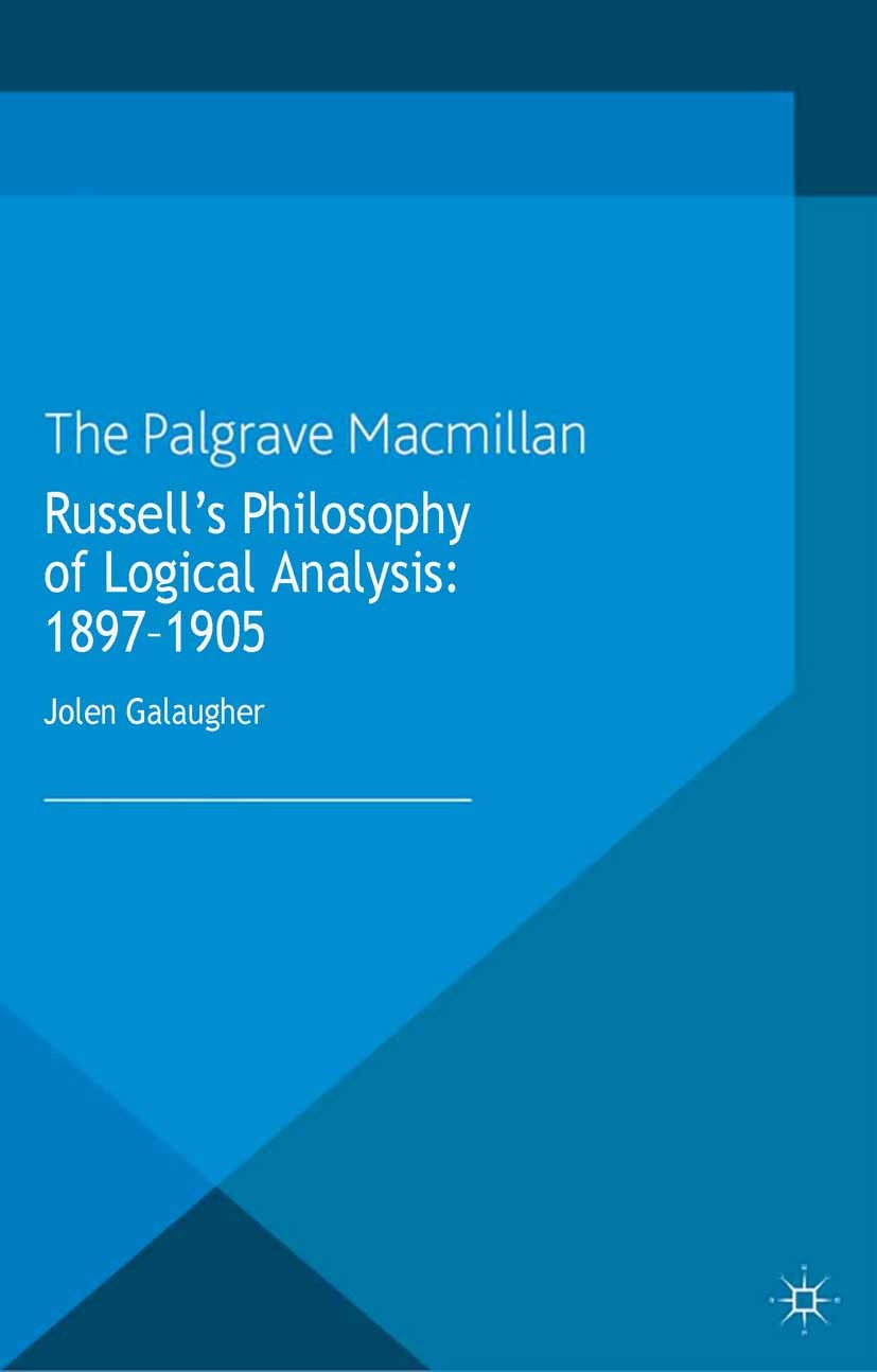 Titlebook: Russell‘s Philosophy of Logical Analysis, 1897-1905; Jolen Galaugher Book 2013 Palgrave Macmillan, a division of Macmillan Publishers Limi Titlebook: Russell‘s Philosophy of Logical Analysis, 1897-1905; Jolen Galaugher Book 2013 Palgrave Macmillan, a division of Macmillan Publishers Limi