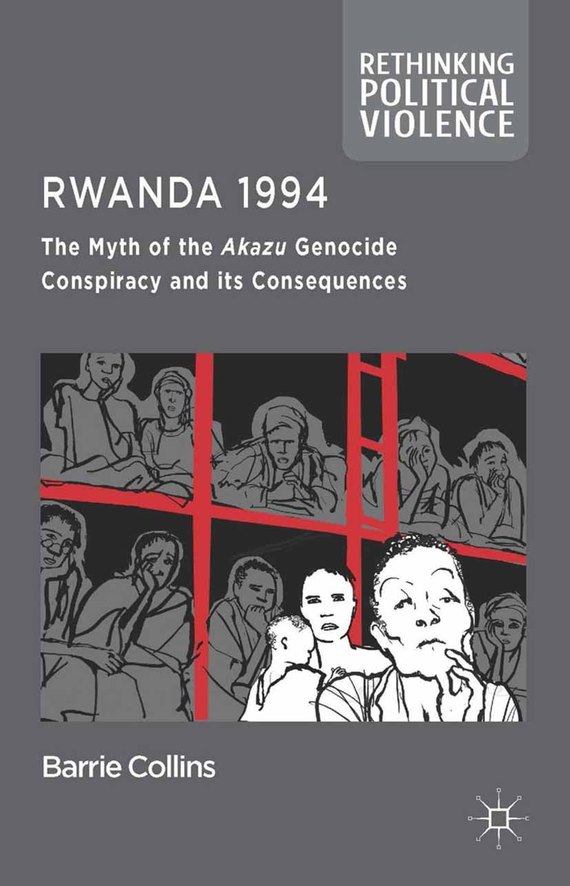 Titlebook: Rwanda 1994; The Myth of the Akaz Barrie Collins Book 2014 Palgrave Macmillan, a division of Macmillan Publishers Limited 2014 Genocide.Afr Titlebook: Rwanda 1994; The Myth of the Akaz Barrie Collins Book 2014 Palgrave Macmillan, a division of Macmillan Publishers Limited 2014 Genocide.Afr