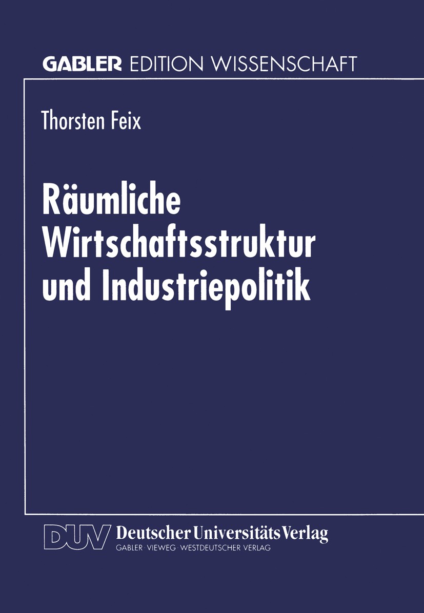 Titlebook: Räumliche Wirtschaftsstruktur und Industriepolitik; Thorsten Feix Textbook 1996 Betriebswirtschaftlicher Verlag Dr. Th. Gabler GmbH, Wiesb Titlebook: Räumliche Wirtschaftsstruktur und Industriepolitik; Thorsten Feix Textbook 1996 Betriebswirtschaftlicher Verlag Dr. Th. Gabler GmbH, Wiesb