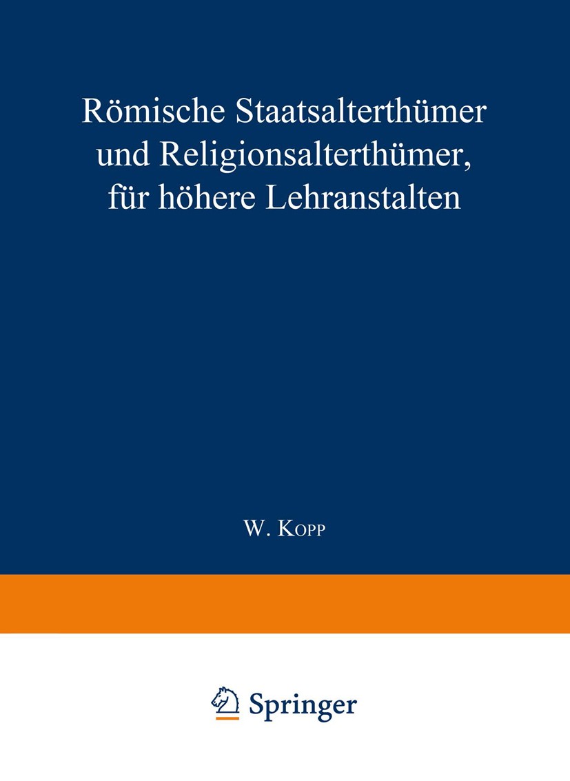 Titlebook: Römische Staatsalterthümer und Religionsalterthümer, für höhere Lehranstalten; W. Kopp (Director) Book 1873 Springer-Verlag Berlin Heidelb Titlebook: Römische Staatsalterthümer und Religionsalterthümer, für höhere Lehranstalten; W. Kopp (Director) Book 1873 Springer-Verlag Berlin Heidelb
