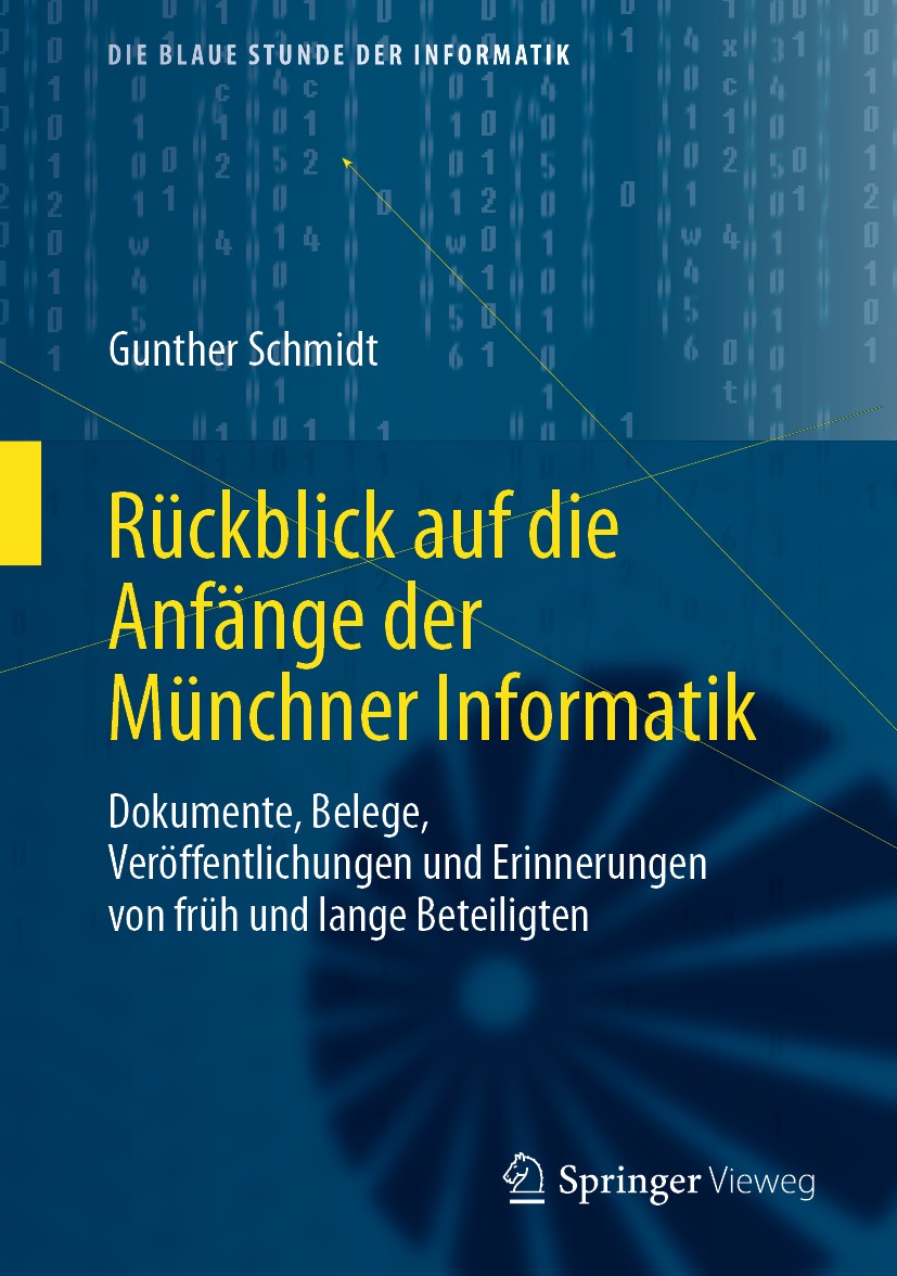Titlebook: Rückblick auf die Anfänge der Münchner Informatik; Dokumente, Belege, V Gunther Schmidt Book 2020 Der/die Herausgeber bzw. der/die Autor(en Titlebook: Rückblick auf die Anfänge der Münchner Informatik; Dokumente, Belege, V Gunther Schmidt Book 2020 Der/die Herausgeber bzw. der/die Autor(en