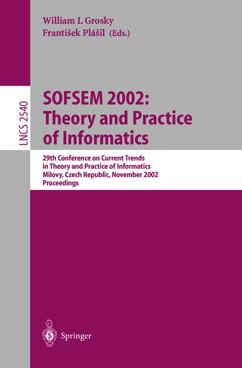 Titlebook: SOFSEM 2002: Theory and Practice of Informatics; 29th Conference on C William I. Grosky,František Plášil Conference proceedings 2002 Spring Titlebook: SOFSEM 2002: Theory and Practice of Informatics; 29th Conference on C William I. Grosky,František Plášil Conference proceedings 2002 Spring