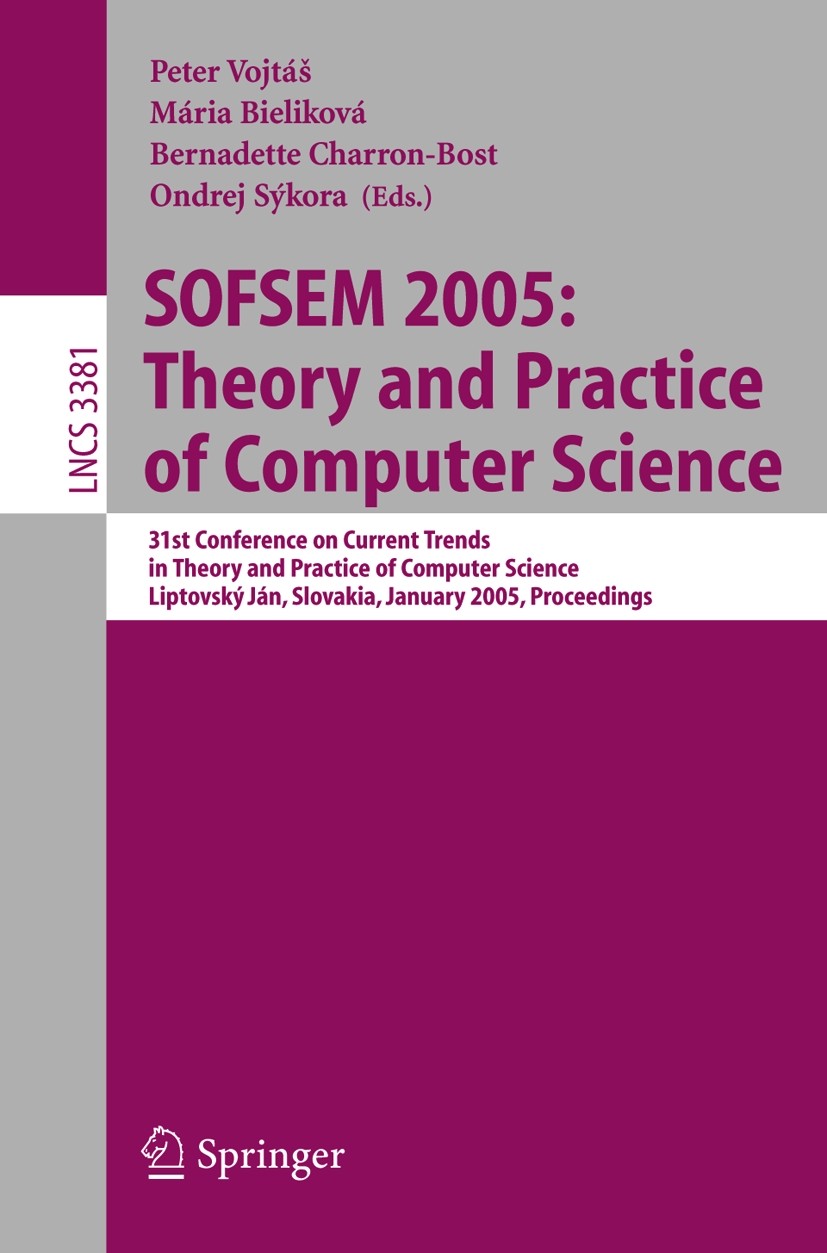 Titlebook: SOFSEM 2005: Theory and Practice of Computer Science; 31st Conference on C Peter Vojtáš,Mária Bieliková,Ondrej Sýkora Conference proceeding Titlebook: SOFSEM 2005: Theory and Practice of Computer Science; 31st Conference on C Peter Vojtáš,Mária Bieliková,Ondrej Sýkora Conference proceeding