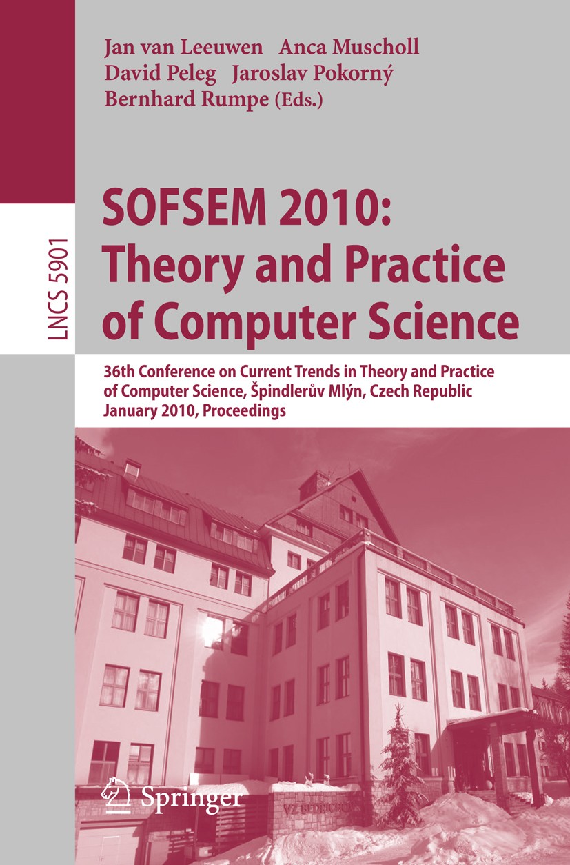 Titlebook: SOFSEM 2010: Theory and Practice of Computer Science; 36th Conference on C Jan Leeuwen,Anca Muscholl,Bernhard Rumpe Conference proceedings Titlebook: SOFSEM 2010: Theory and Practice of Computer Science; 36th Conference on C Jan Leeuwen,Anca Muscholl,Bernhard Rumpe Conference proceedings