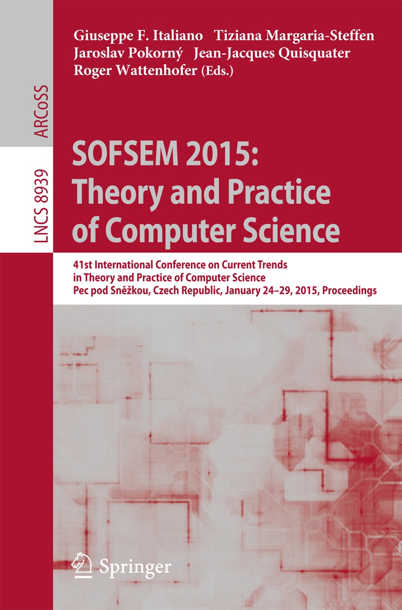 Titlebook: SOFSEM 2015: Theory and Practice of Computer Science; 41st International C Giuseppe F. Italiano,Tiziana Margaria-Steffen,Roge Conference pr Titlebook: SOFSEM 2015: Theory and Practice of Computer Science; 41st International C Giuseppe F. Italiano,Tiziana Margaria-Steffen,Roge Conference pr