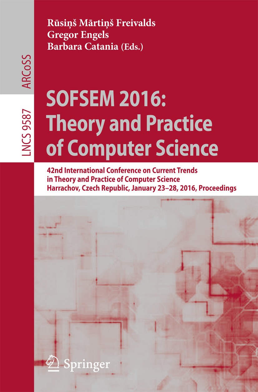 Titlebook: SOFSEM 2016: Theory and Practice of Computer Science; 42nd International C Rūsiņš Mārtiņš Freivalds,Gregor Engels,Barbara Cat Conference pr Titlebook: SOFSEM 2016: Theory and Practice of Computer Science; 42nd International C Rūsiņš Mārtiņš Freivalds,Gregor Engels,Barbara Cat Conference pr