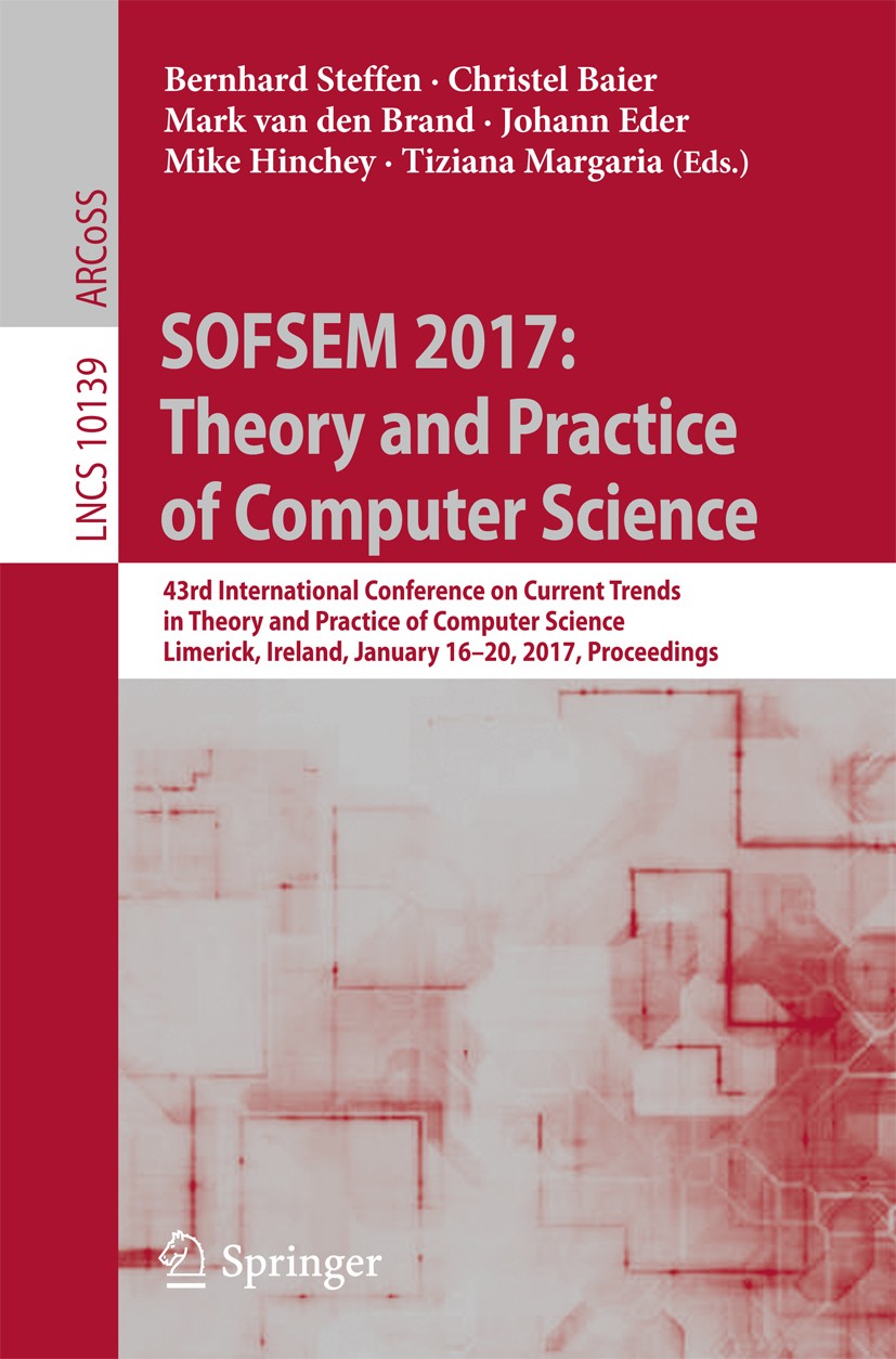 Titlebook: SOFSEM 2017: Theory and Practice of Computer Science; 43rd International C Bernhard Steffen,Christel Baier,Tiziana Margaria Conference proc Titlebook: SOFSEM 2017: Theory and Practice of Computer Science; 43rd International C Bernhard Steffen,Christel Baier,Tiziana Margaria Conference proc
