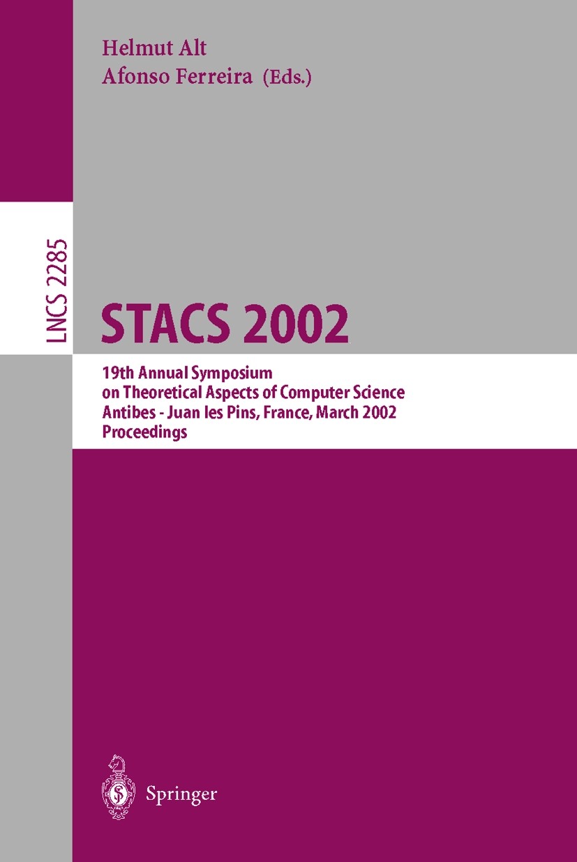 Titlebook: STACS 2002; 19th Annual Symposiu Helmut Alt,Afonso Ferreira Conference proceedings 2002 Springer-Verlag Berlin Heidelberg 2002 Automat.algo Titlebook: STACS 2002; 19th Annual Symposiu Helmut Alt,Afonso Ferreira Conference proceedings 2002 Springer-Verlag Berlin Heidelberg 2002 Automat.algo