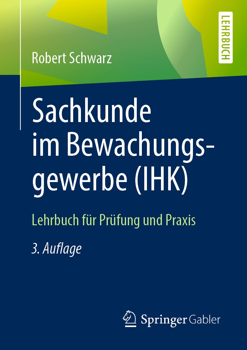 Titlebook: Sachkunde im Bewachungsgewerbe (IHK); Lehrbuch für Prüfung Robert Schwarz Textbook 20193rd edition Springer Fachmedien Wiesbaden GmbH, ein Titlebook: Sachkunde im Bewachungsgewerbe (IHK); Lehrbuch für Prüfung Robert Schwarz Textbook 20193rd edition Springer Fachmedien Wiesbaden GmbH, ein