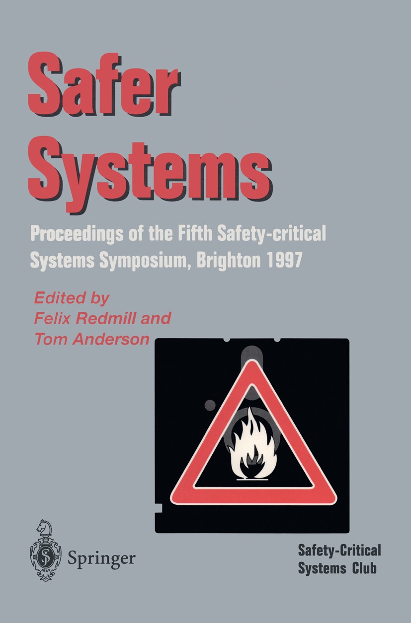 Titlebook: Safer Systems; Proceedings of the F Felix Redmill,Tom Anderson Conference proceedings 1997 Springer-Verlag London Limited 1997 Management.S Titlebook: Safer Systems; Proceedings of the F Felix Redmill,Tom Anderson Conference proceedings 1997 Springer-Verlag London Limited 1997 Management.S