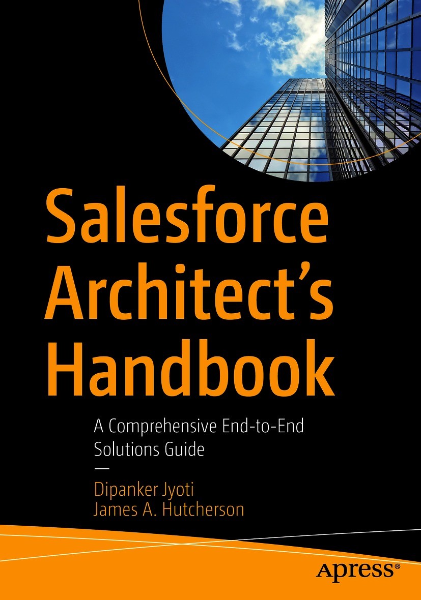 Titlebook: Salesforce Architect‘s Handbook; A Comprehensive End- Dipanker Jyoti,James A. Hutcherson Book 2021 Dipanker Jyoti and James A. Hutcherson 2 Titlebook: Salesforce Architect‘s Handbook; A Comprehensive End- Dipanker Jyoti,James A. Hutcherson Book 2021 Dipanker Jyoti and James A. Hutcherson 2