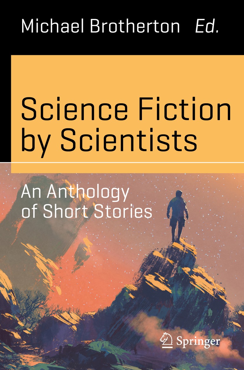 Titlebook: Science Fiction by Scientists; An Anthology of Shor Michael Brotherton Book 2017 Springer International Publishing Switzerland 2017 science Titlebook: Science Fiction by Scientists; An Anthology of Shor Michael Brotherton Book 2017 Springer International Publishing Switzerland 2017 science