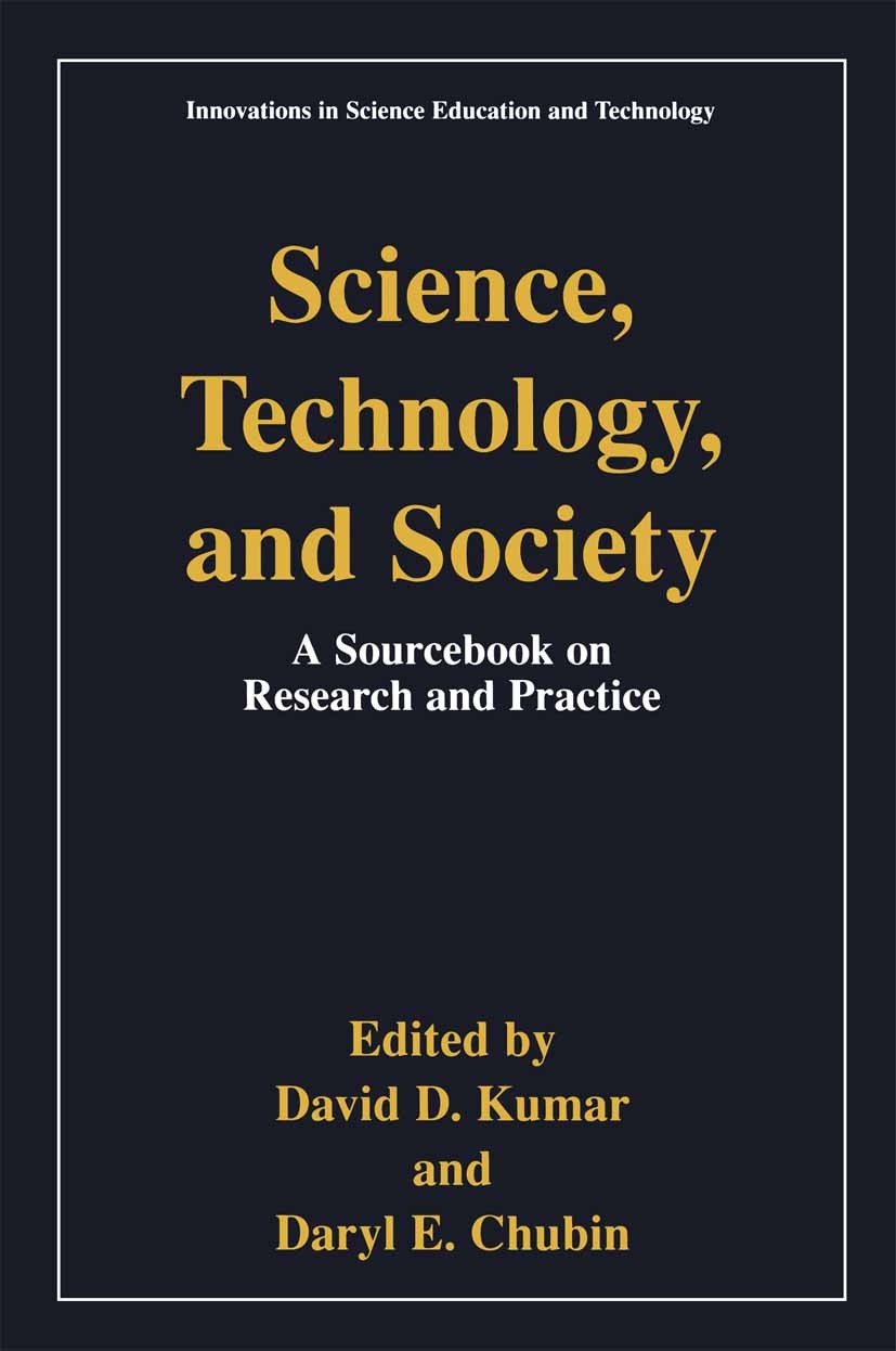 Titlebook: Science, Technology, and Society; Education A Sourcebo David D. Kumar,Daryl E. Chubin Book 2000 Kluwer Academic/Plenum Publishers, New York Titlebook: Science, Technology, and Society; Education A Sourcebo David D. Kumar,Daryl E. Chubin Book 2000 Kluwer Academic/Plenum Publishers, New York