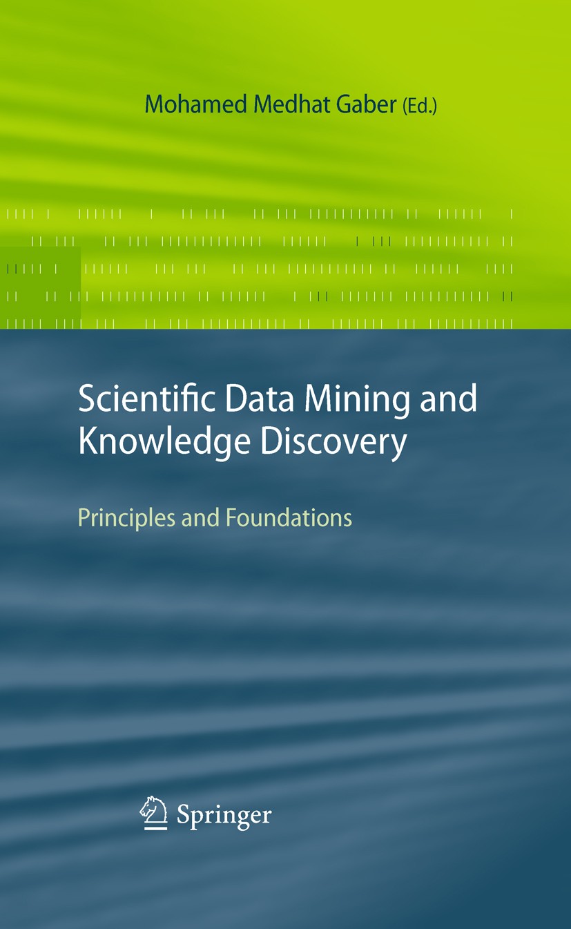 Titlebook: Scientific Data Mining and Knowledge Discovery; Principles and Found Mohamed Medhat Gaber Book 2010 Springer-Verlag Berlin Heidelberg 2010 Titlebook: Scientific Data Mining and Knowledge Discovery; Principles and Found Mohamed Medhat Gaber Book 2010 Springer-Verlag Berlin Heidelberg 2010