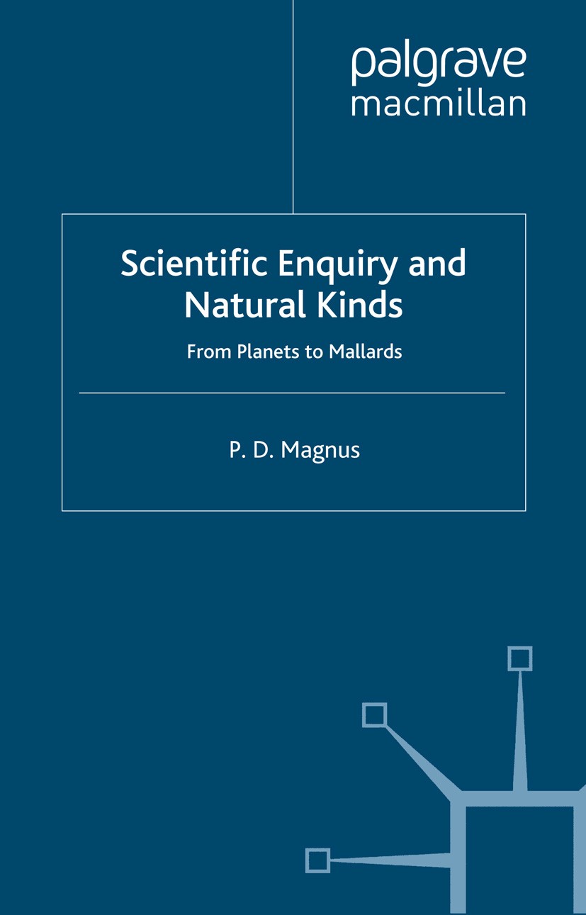 Titlebook: Scientific Enquiry and Natural Kinds; From Planets to Mall P. D. Magnus Book 2012 The Author 2012 bibliography.knowledge.ontology.science Titlebook: Scientific Enquiry and Natural Kinds; From Planets to Mall P. D. Magnus Book 2012 The Author 2012 bibliography.knowledge.ontology.science