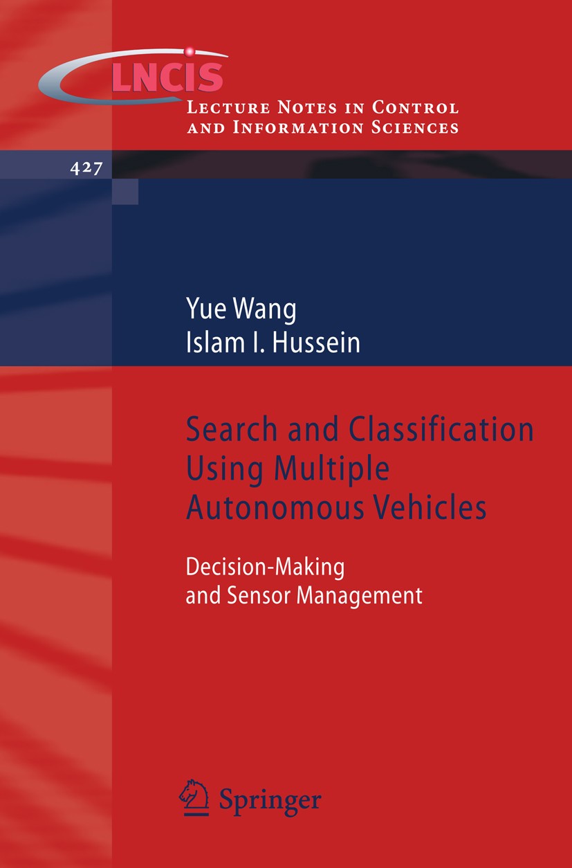 Titlebook: Search and Classification Using Multiple Autonomous Vehicles; Decision-Making and Yue Wang,Islam I. Hussein Book 2012 Springer-Verlag Lond Titlebook: Search and Classification Using Multiple Autonomous Vehicles; Decision-Making and Yue Wang,Islam I. Hussein Book 2012 Springer-Verlag Lond