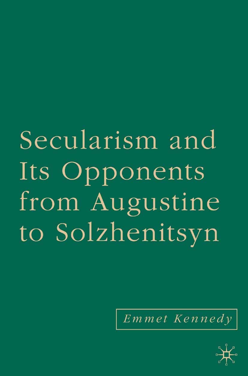 Titlebook: Secularism and its Opponents from Augustine to Solzhenitsyn; Emmet Kennedy Book 2006 Palgrave Macmillan, a division of Nature America Inc. Titlebook: Secularism and its Opponents from Augustine to Solzhenitsyn; Emmet Kennedy Book 2006 Palgrave Macmillan, a division of Nature America Inc.