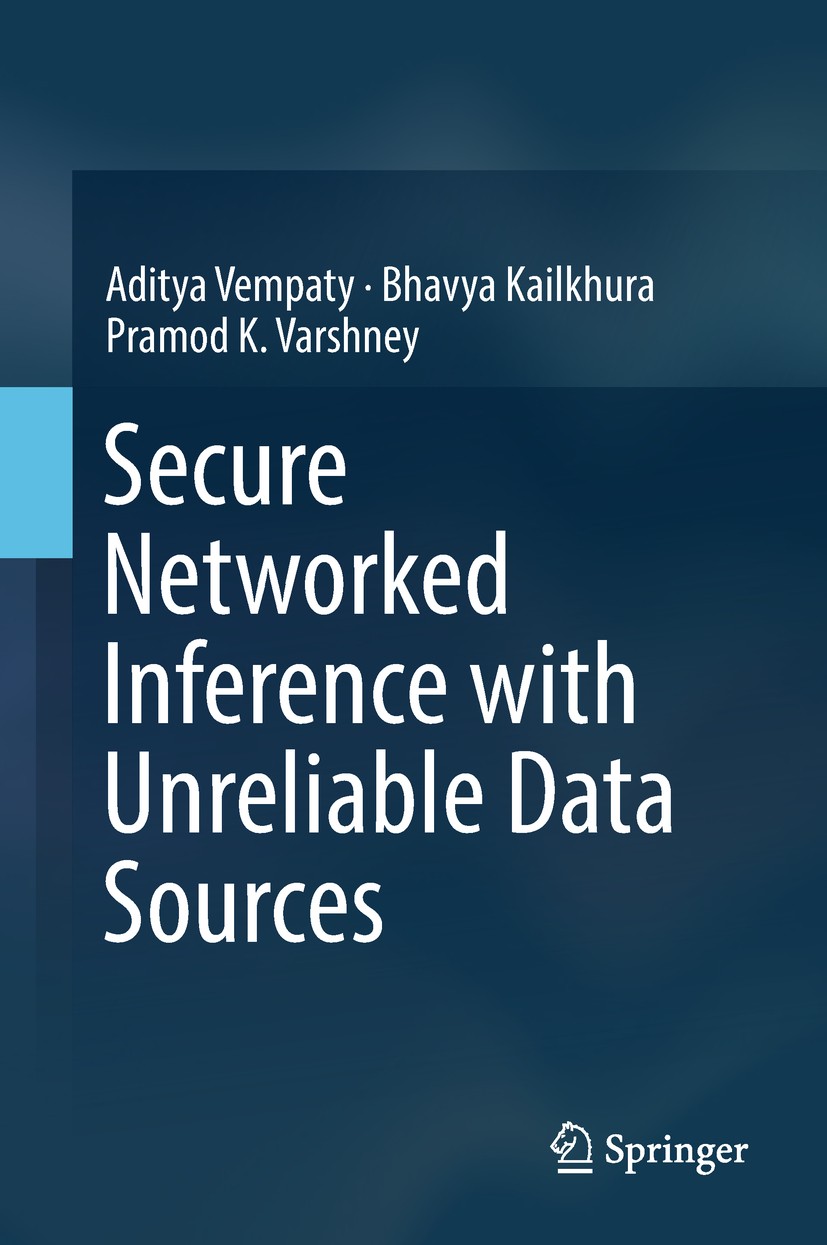 Titlebook: Secure Networked Inference with Unreliable Data Sources; Aditya Vempaty,Bhavya Kailkhura,Pramod K. Varshney Book 2018 Springer Nature Sing Titlebook: Secure Networked Inference with Unreliable Data Sources; Aditya Vempaty,Bhavya Kailkhura,Pramod K. Varshney Book 2018 Springer Nature Sing