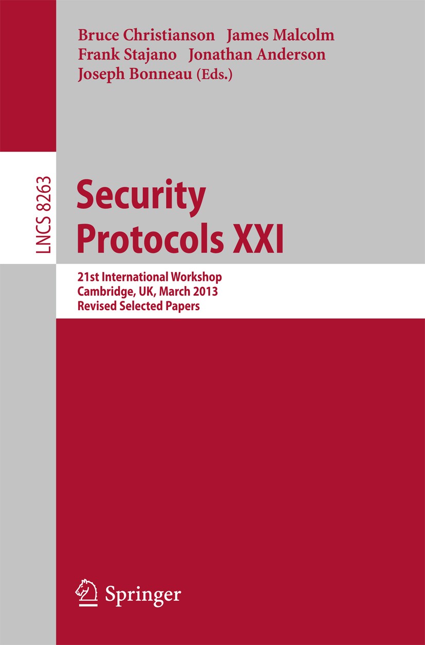 Titlebook: Security Protocols; 21st International W Bruce Christianson,James Malcolm,Joseph Bonneau Conference proceedings 2013 Springer-Verlag Berlin Titlebook: Security Protocols; 21st International W Bruce Christianson,James Malcolm,Joseph Bonneau Conference proceedings 2013 Springer-Verlag Berlin