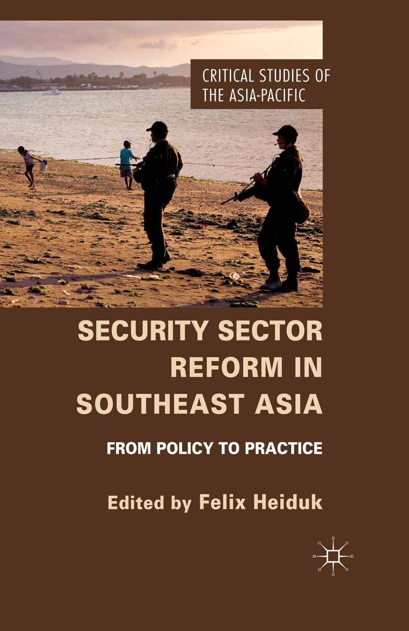 Titlebook: Security Sector Reform in Southeast Asia; From Policy to Pract Felix Heiduk (Lecturer) Book 2014 Palgrave Macmillan, a division of Macmilla Titlebook: Security Sector Reform in Southeast Asia; From Policy to Pract Felix Heiduk (Lecturer) Book 2014 Palgrave Macmillan, a division of Macmilla