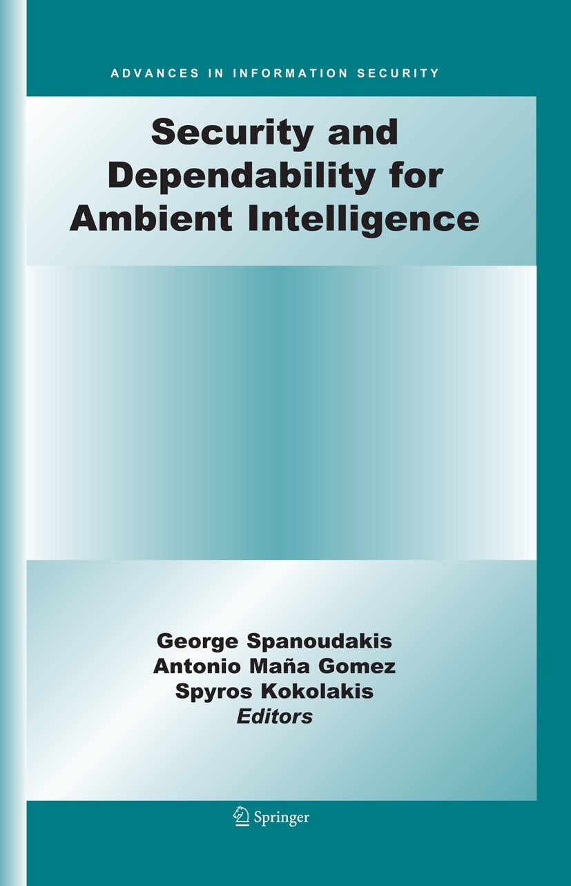 Titlebook: Security and Dependability for Ambient Intelligence; Spyros Kokolakis,Antonio Maña Gómez,George Spanoud Book 20091st edition Springer-Verl Titlebook: Security and Dependability for Ambient Intelligence; Spyros Kokolakis,Antonio Maña Gómez,George Spanoud Book 20091st edition Springer-Verl