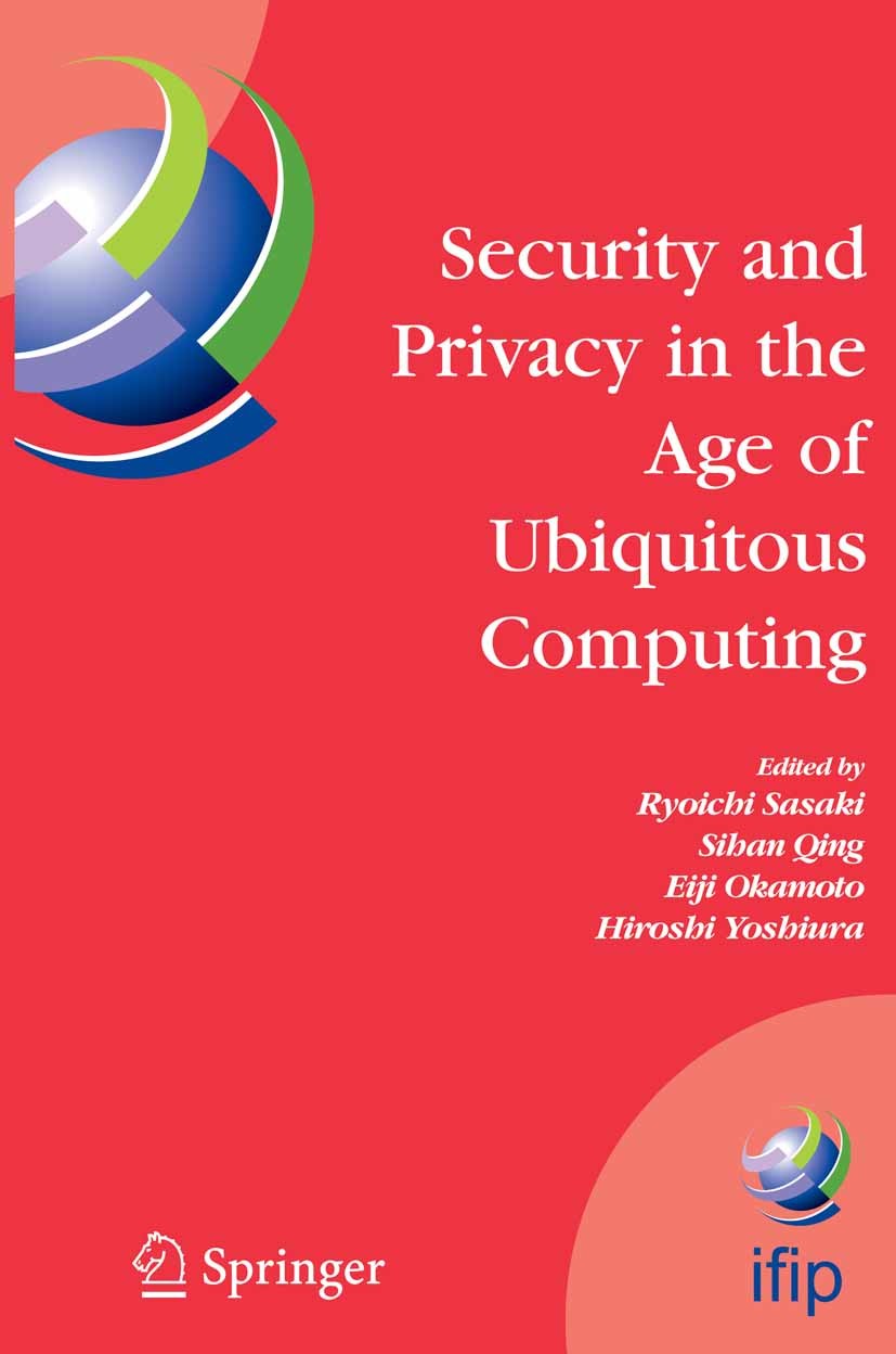 Titlebook: Security and Privacy in the Age of Ubiquitous Computing; IFIP TC11 20th Inter Ryoichi Sasaki,Sihan Qing,Hiroshi Yoshiura Conference proceed Titlebook: Security and Privacy in the Age of Ubiquitous Computing; IFIP TC11 20th Inter Ryoichi Sasaki,Sihan Qing,Hiroshi Yoshiura Conference proceed