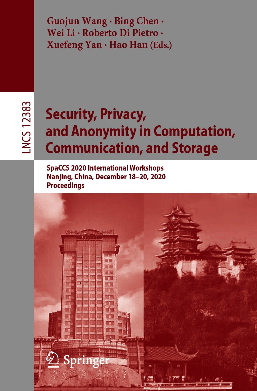 Titlebook: Security, Privacy, and Anonymity in Computation, Communication, and Storage; SpaCCS 2020 Internat Guojun Wang,Bing Chen,Hao Han Conference Titlebook: Security, Privacy, and Anonymity in Computation, Communication, and Storage; SpaCCS 2020 Internat Guojun Wang,Bing Chen,Hao Han Conference
