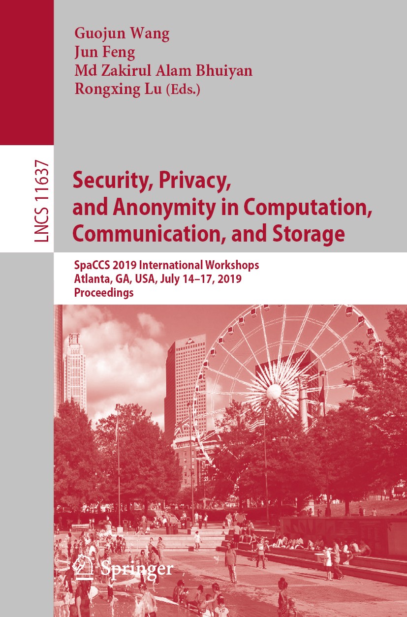 Titlebook: Security, Privacy, and Anonymity in Computation, Communication, and Storage; SpaCCS 2019 Internat Guojun Wang,Jun Feng,Rongxing Lu Conferen Titlebook: Security, Privacy, and Anonymity in Computation, Communication, and Storage; SpaCCS 2019 Internat Guojun Wang,Jun Feng,Rongxing Lu Conferen