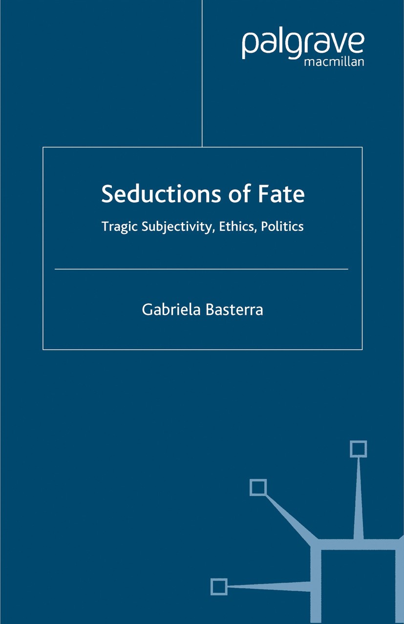 Titlebook: Seductions of Fate; Tragic Subjectivity, Gabriela Basterra Book 2004 Palgrave Macmillan, a division of Macmillan Publishers Limited 2004 Ar Titlebook: Seductions of Fate; Tragic Subjectivity, Gabriela Basterra Book 2004 Palgrave Macmillan, a division of Macmillan Publishers Limited 2004 Ar