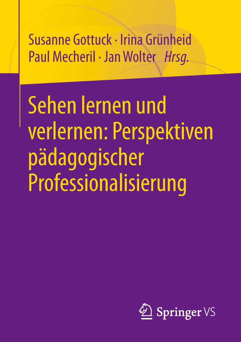 Titlebook: Sehen lernen und verlernen: Perspektiven pädagogischer Professionalisierung; Susanne Gottuck,Irina Grünheid,Jan Wolter Book 2019 Springer Titlebook: Sehen lernen und verlernen: Perspektiven pädagogischer Professionalisierung; Susanne Gottuck,Irina Grünheid,Jan Wolter Book 2019 Springer