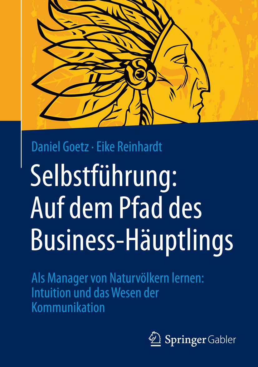 Titlebook: Selbstführung: Auf dem Pfad des Business-Häuptlings; Als Manager von Natu Daniel Goetz,Eike Reinhardt Book 2016 Springer Fachmedien Wiesbad Titlebook: Selbstführung: Auf dem Pfad des Business-Häuptlings; Als Manager von Natu Daniel Goetz,Eike Reinhardt Book 2016 Springer Fachmedien Wiesbad