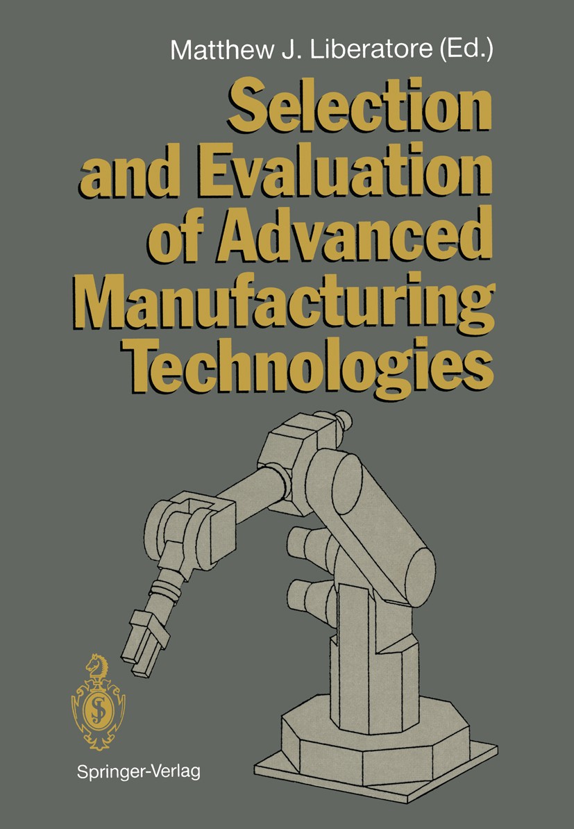 Titlebook: Selection and Evaluation of Advanced Manufacturing Technologies; Matthew J. Liberatore Book 1990 Springer-Verlag Berlin · Heidelberg 1990 Titlebook: Selection and Evaluation of Advanced Manufacturing Technologies; Matthew J. Liberatore Book 1990 Springer-Verlag Berlin · Heidelberg 1990