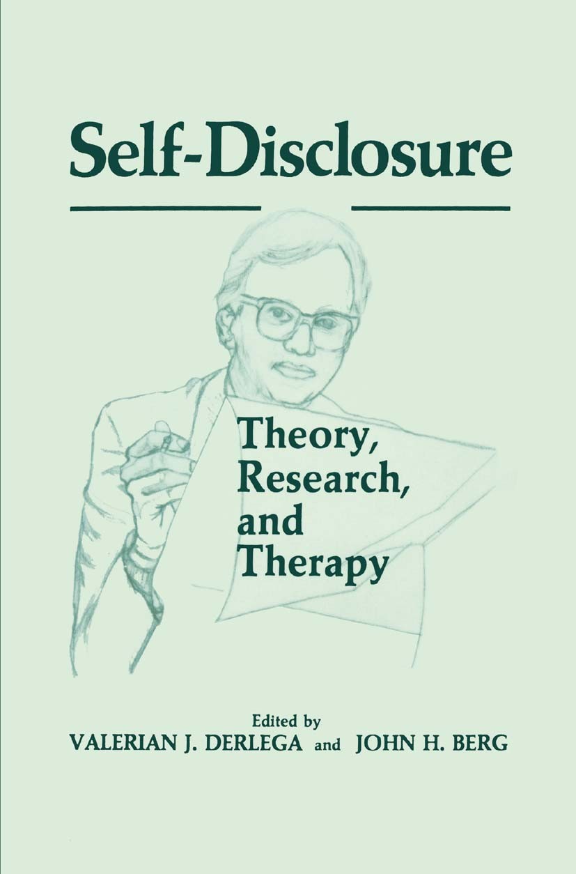 Titlebook: Self-Disclosure; Theory, Research, an Valerian J. Derlega,John H. Berg Book 1987 Springer Science+Business Media New York 1987 communicatio Titlebook: Self-Disclosure; Theory, Research, an Valerian J. Derlega,John H. Berg Book 1987 Springer Science+Business Media New York 1987 communicatio
