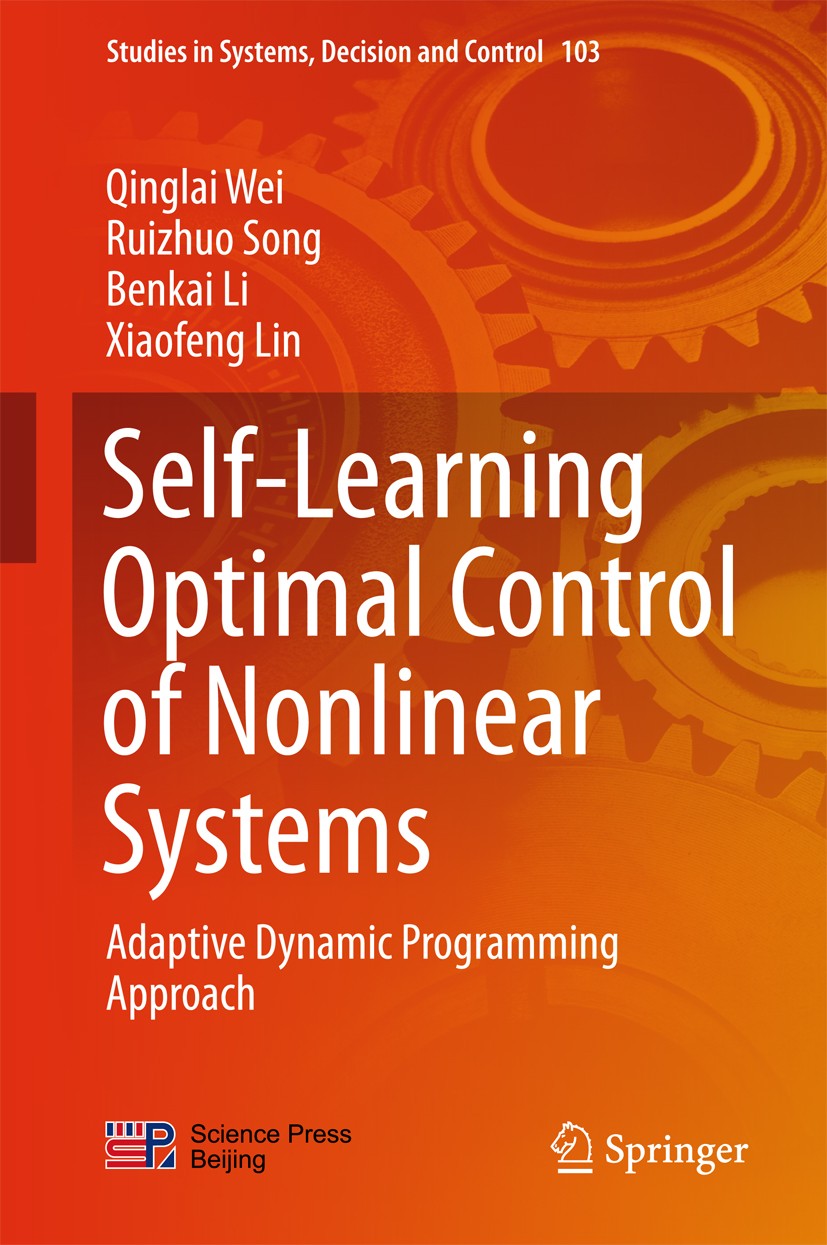 Titlebook: Self-Learning Optimal Control of Nonlinear Systems; Adaptive Dynamic Pro Qinglai Wei,Ruizhuo Song,Xiaofeng Lin Book 2018 Science Press, Bei Titlebook: Self-Learning Optimal Control of Nonlinear Systems; Adaptive Dynamic Pro Qinglai Wei,Ruizhuo Song,Xiaofeng Lin Book 2018 Science Press, Bei