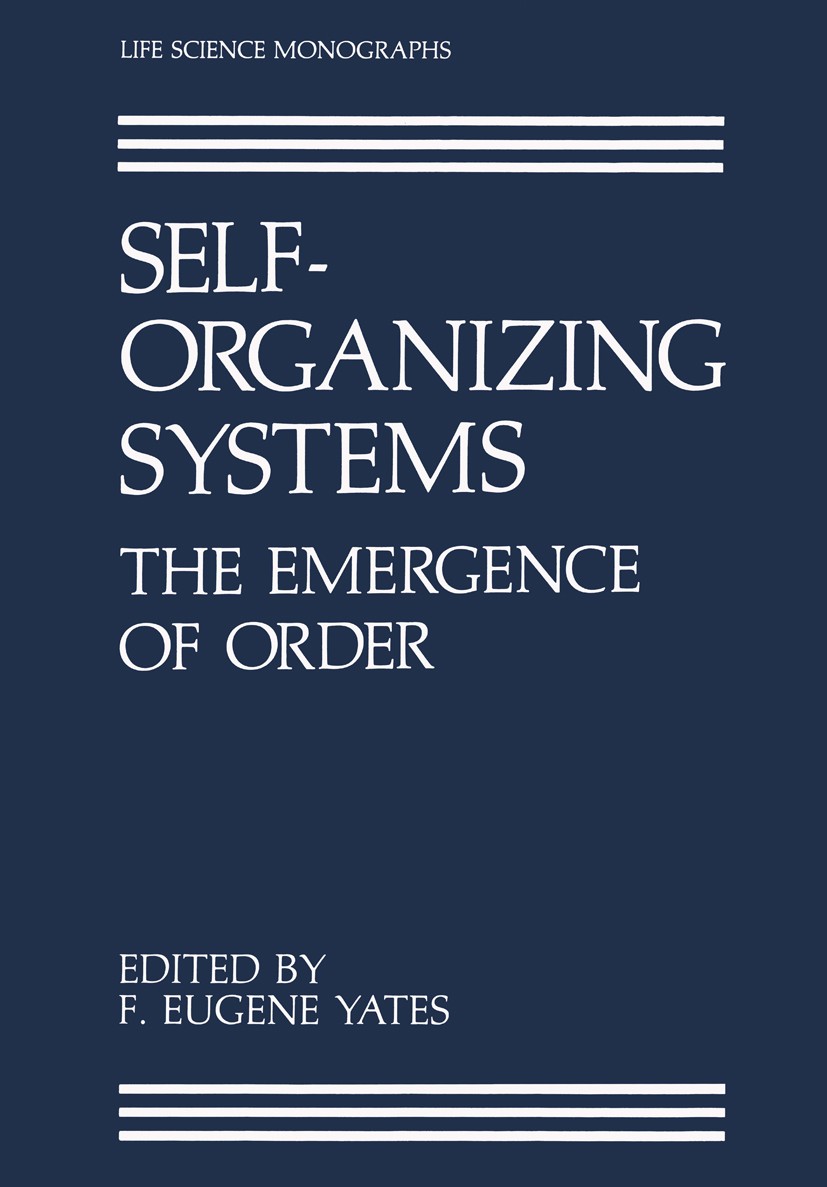 Titlebook: Self-Organizing Systems; The Emergence of Ord F. Eugene Yates,Alan Garfinkel,Gregory B. Yates Book 1987 Plenum Press, New York 1987 behavio Titlebook: Self-Organizing Systems; The Emergence of Ord F. Eugene Yates,Alan Garfinkel,Gregory B. Yates Book 1987 Plenum Press, New York 1987 behavio