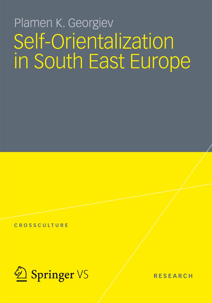 Titlebook: Self-Orientalization in South East Europe; Plamen K. Georgiev Book 2012 VS Verlag für Sozialwissenschaften | Springer Fachmedien Wiesbaden Titlebook: Self-Orientalization in South East Europe; Plamen K. Georgiev Book 2012 VS Verlag für Sozialwissenschaften | Springer Fachmedien Wiesbaden