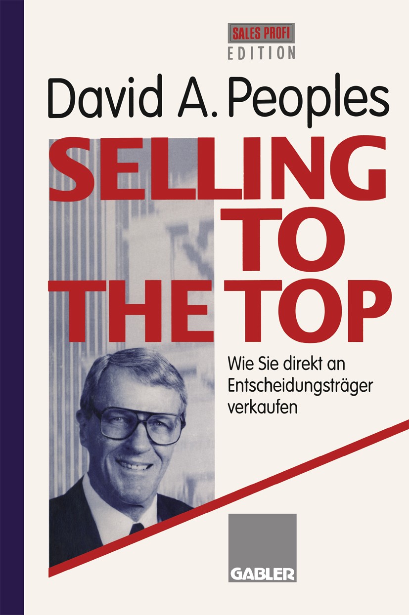 Titlebook: Selling to the Top; Wie Sie direkt an En David A. Peoples Book 1995 Springer Fachmedien Wiesbaden 1995 Erfolgsfaktor.Kundenbeziehung.Verkau Titlebook: Selling to the Top; Wie Sie direkt an En David A. Peoples Book 1995 Springer Fachmedien Wiesbaden 1995 Erfolgsfaktor.Kundenbeziehung.Verkau